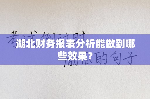 湖北财务报表分析能做到哪些效果？