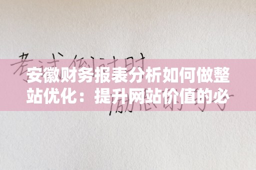 安徽财务报表分析如何做整站优化：提升网站价值的必经之路
