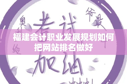 福建会计职业发展规划如何把网站排名做好
