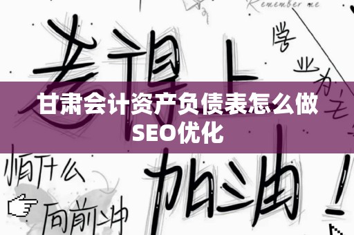 甘肃会计资产负债表怎么做SEO优化