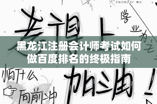 黑龙江注册会计师考试如何做百度排名的终极指南
