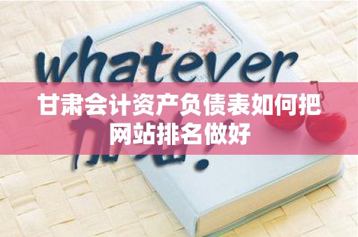 甘肃会计资产负债表如何把网站排名做好