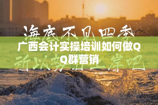 广西会计实操培训如何做QQ群营销