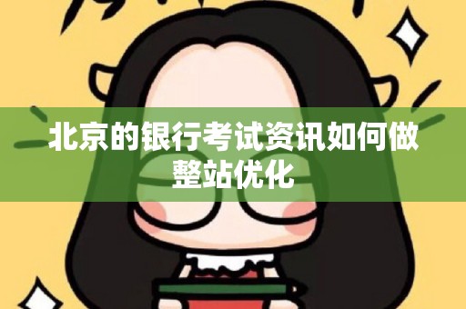 北京的银行考试资讯如何做整站优化