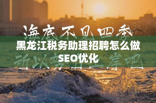 黑龙江税务助理招聘怎么做SEO优化