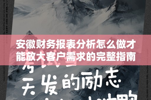 安徽财务报表分析怎么做才能放大客户需求的完整指南