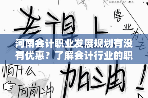 河南会计职业发展规划有没有优惠？了解会计行业的职业发展机会与支持