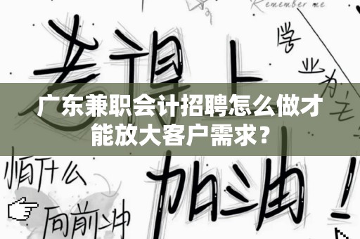 广东兼职会计招聘怎么做才能放大客户需求？
