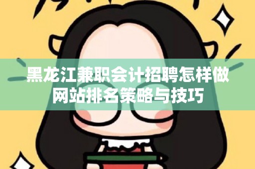 黑龙江兼职会计招聘怎样做网站排名策略与技巧