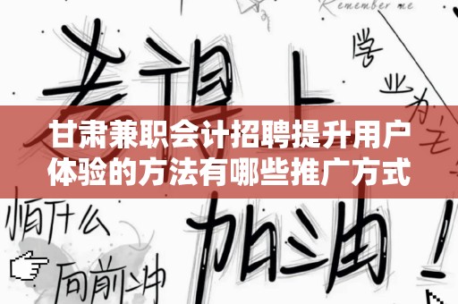 甘肃兼职会计招聘提升用户体验的方法有哪些推广方式有哪些