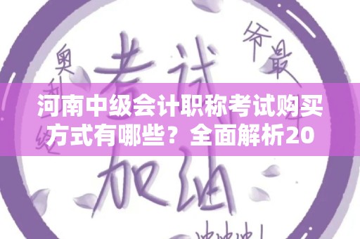 河南中级会计职称考试购买方式有哪些？全面解析2023年新政策
