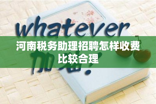河南税务助理招聘怎样收费比较合理