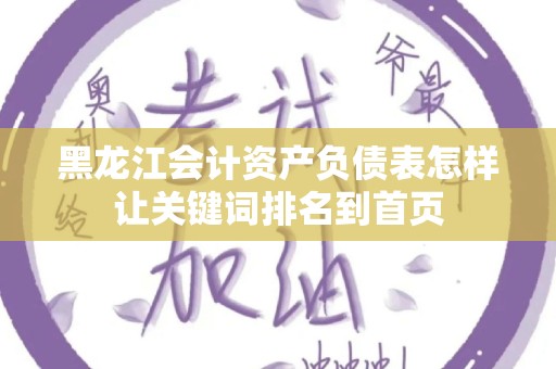 黑龙江会计资产负债表怎样让关键词排名到首页
