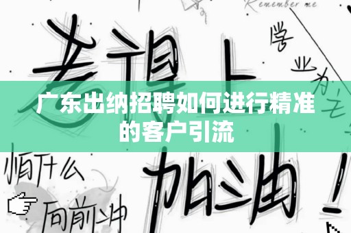 广东出纳招聘如何进行精准的客户引流