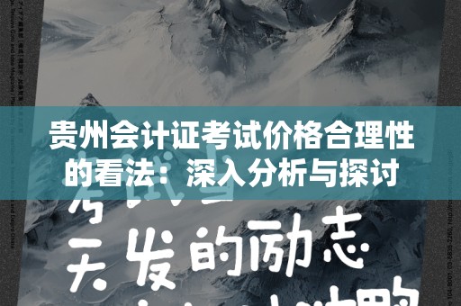 贵州会计证考试价格合理性的看法：深入分析与探讨