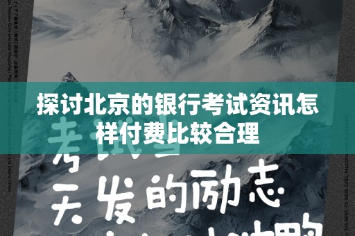 探讨北京的银行考试资讯怎样付费比较合理
