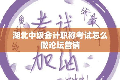 湖北中级会计职称考试怎么做论坛营销