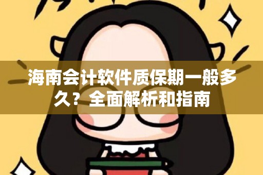 海南会计软件质保期一般多久？全面解析和指南