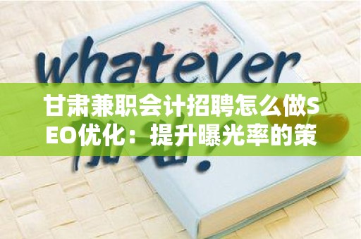 甘肃兼职会计招聘怎么做SEO优化：提升曝光率的策略
