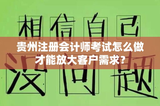 贵州注册会计师考试怎么做才能放大客户需求？