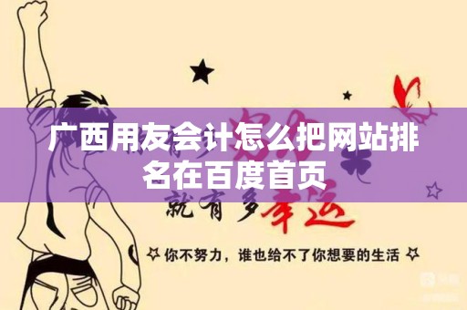 广西用友会计怎么把网站排名在百度首页
