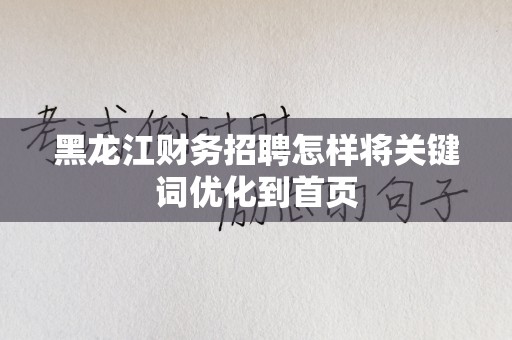 黑龙江财务招聘怎样将关键词优化到首页