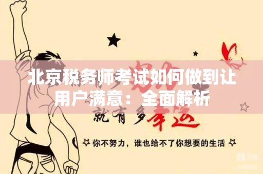 北京税务师考试如何做到让用户满意：全面解析
