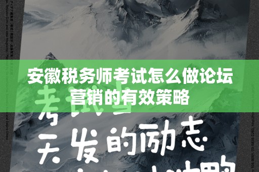 安徽税务师考试怎么做论坛营销的有效策略