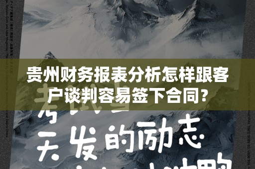 贵州财务报表分析怎样跟客户谈判容易签下合同？