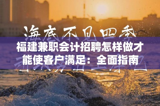 福建兼职会计招聘怎样做才能使客户满足：全面指南