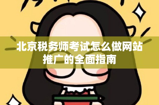北京税务师考试怎么做网站推广的全面指南