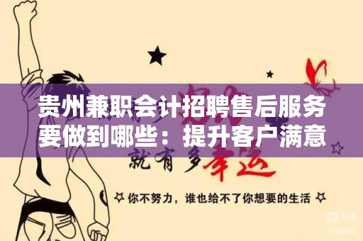 贵州兼职会计招聘售后服务要做到哪些：提升客户满意度的关键要素