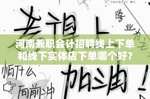 河南兼职会计招聘线上下单和线下实体店下单哪个好？