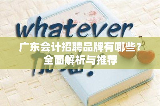 广东会计招聘品牌有哪些？全面解析与推荐
