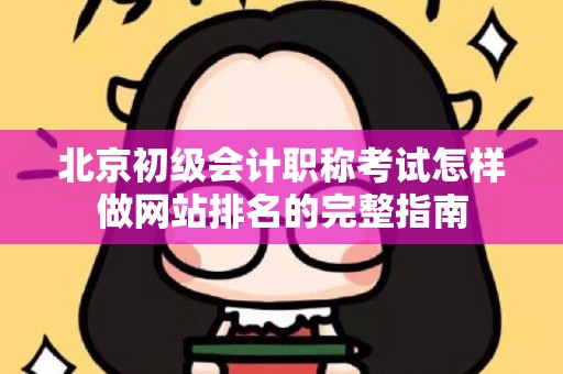 北京初级会计职称考试怎样做网站排名的完整指南
