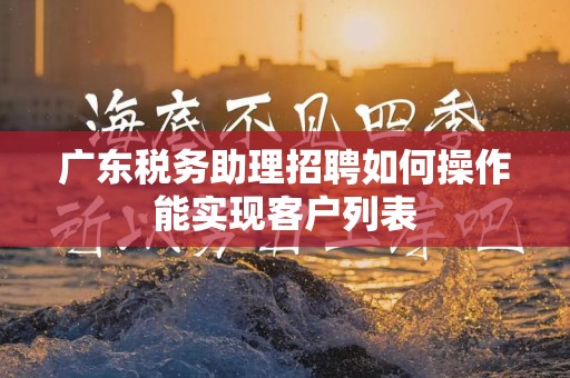 广东税务助理招聘如何操作能实现客户列表