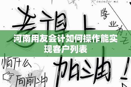 河南用友会计如何操作能实现客户列表