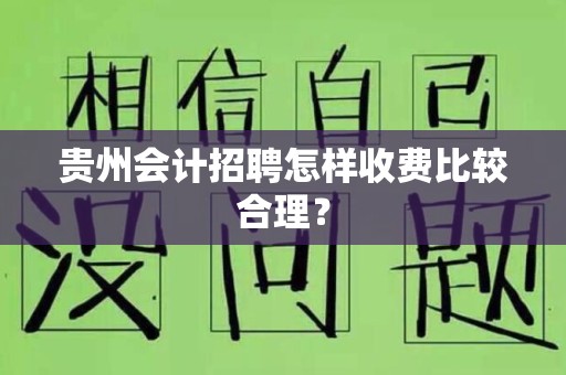 贵州会计招聘怎样收费比较合理？