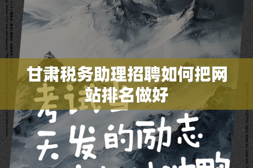 甘肃税务助理招聘如何把网站排名做好