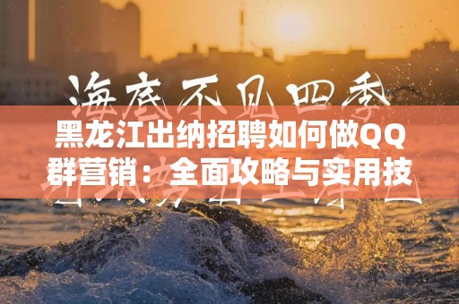 黑龙江出纳招聘如何做QQ群营销：全面攻略与实用技巧