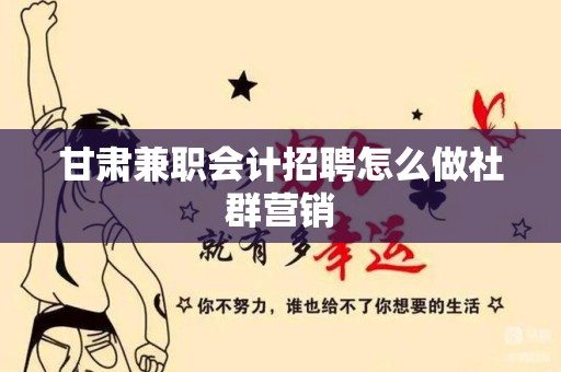 甘肃兼职会计招聘怎么做社群营销