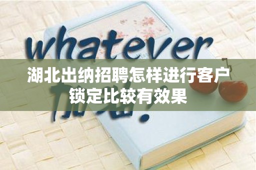 湖北出纳招聘怎样进行客户锁定比较有效果