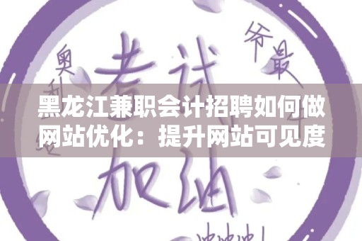 黑龙江兼职会计招聘如何做网站优化：提升网站可见度与流量的有效策略