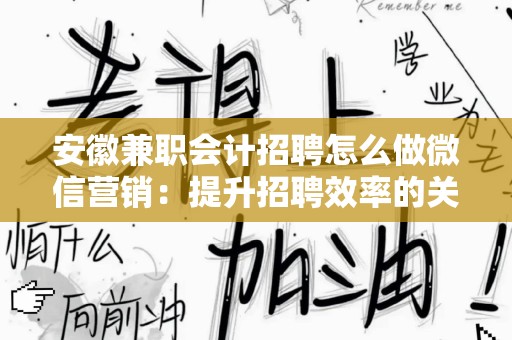安徽兼职会计招聘怎么做微信营销：提升招聘效率的关键策略