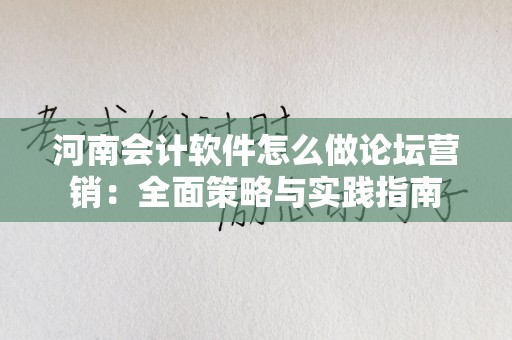河南会计软件怎么做论坛营销：全面策略与实践指南
