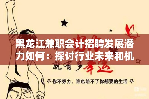 黑龙江兼职会计招聘发展潜力如何：探讨行业未来和机会