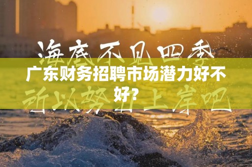 广东财务招聘市场潜力好不好？