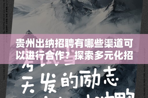 贵州出纳招聘有哪些渠道可以进行合作？探索多元化招聘策略