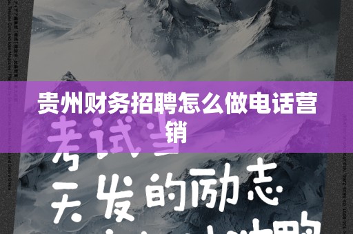贵州财务招聘怎么做电话营销