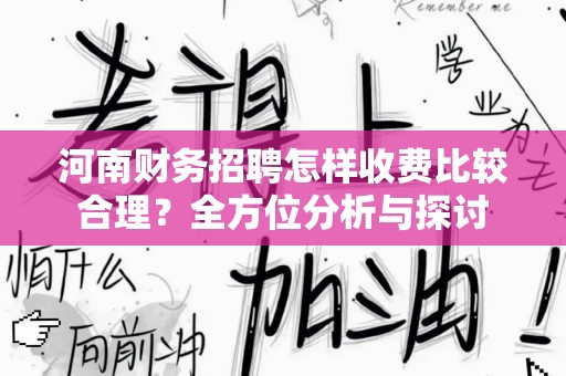 河南财务招聘怎样收费比较合理？全方位分析与探讨